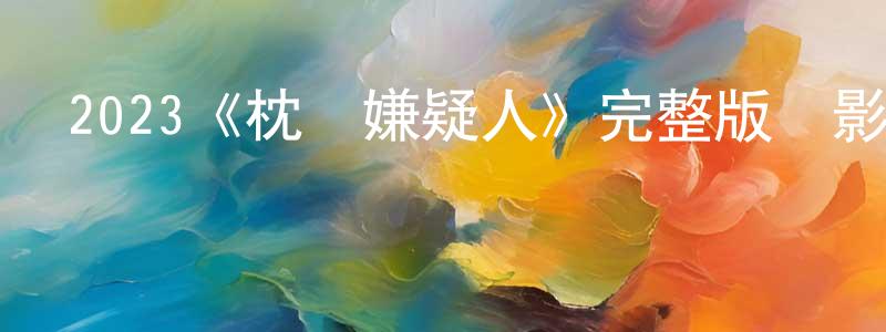 陳靜一發布2023《枕邊嫌疑人》完整版電影/在線觀看/百度云-美劇天堂
